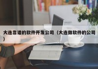 大連靠譜的軟件開發(fā)公司（大連做軟件的公司）