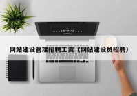 網(wǎng)站建設管理招聘工資（網(wǎng)站建設員招聘）