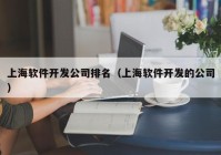 上海軟件開發(fā)公司排名（上海軟件開發(fā)的公司）