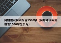 網(wǎng)站建設(shè)實訓(xùn)報告1500字（網(wǎng)站建設(shè)實訓(xùn)報告1500字怎么寫）