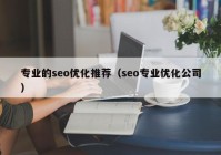 專業(yè)的seo優(yōu)化推薦（seo專業(yè)優(yōu)化公司）