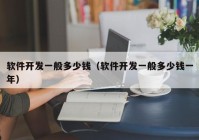 軟件開發(fā)一般多少錢（軟件開發(fā)一般多少錢一年）