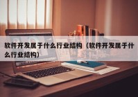 軟件開發(fā)屬于什么行業(yè)結(jié)構(gòu)（軟件開發(fā)屬于什么行業(yè)結(jié)構(gòu)）