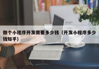 做個小程序開發(fā)需要多少錢（開發(fā)小程序多少錢知乎）