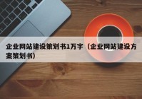 企業(yè)網(wǎng)站建設(shè)策劃書(shū)1萬(wàn)字（企業(yè)網(wǎng)站建設(shè)方案策劃書(shū)）