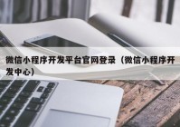 微信小程序開(kāi)發(fā)平臺(tái)官網(wǎng)登錄（微信小程序開(kāi)發(fā)中心）