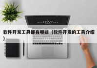 軟件開發(fā)工具都有哪些（軟件開發(fā)的工具介紹）