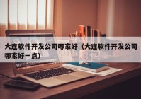 大連軟件開發(fā)公司哪家好（大連軟件開發(fā)公司哪家好一點）