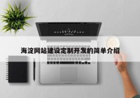 海淀網(wǎng)站建設定制開發(fā)的簡單介紹