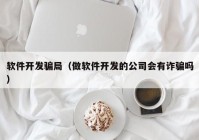 軟件開發(fā)騙局（做軟件開發(fā)的公司會(huì)有詐騙嗎）