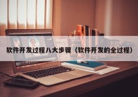 軟件開發(fā)過程八大步驟（軟件開發(fā)的全過程）