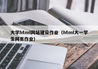 大學(xué)html網(wǎng)站建設(shè)作業(yè)（html大一學(xué)生網(wǎng)頁(yè)作業(yè)）