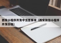 西安小程序開發(fā)中注意事項(xiàng)（西安微信小程序開發(fā)價(jià)格）