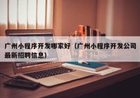 廣州小程序開發(fā)哪家好（廣州小程序開發(fā)公司最新招聘信息）