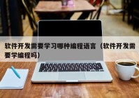 軟件開發(fā)需要學習哪種編程語言（軟件開發(fā)需要學編程嗎）