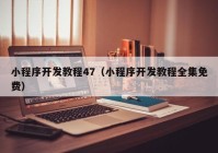 小程序開發(fā)教程47（小程序開發(fā)教程全集免費(fèi)）