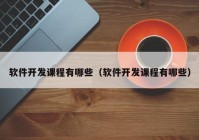 軟件開發(fā)課程有哪些（軟件開發(fā)課程有哪些）