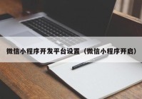 微信小程序開發(fā)平臺(tái)設(shè)置（微信小程序開啟）