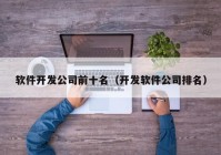 軟件開發(fā)公司前十名（開發(fā)軟件公司排名）