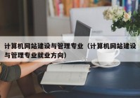 計算機網站建設與管理專業(yè)（計算機網站建設與管理專業(yè)就業(yè)方向）