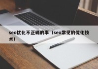 seo優(yōu)化不正確的事（seo常見的優(yōu)化技術）