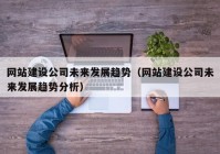 網(wǎng)站建設(shè)公司未來發(fā)展趨勢（網(wǎng)站建設(shè)公司未來發(fā)展趨勢分析）