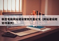 聯(lián)想電腦網(wǎng)站建設(shè)策劃方案論文（網(wǎng)站建設(shè)規(guī)劃書(shū)案例）