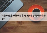 抖音小程序開發(fā)平臺官網(wǎng)（抖音小程序制作平臺）