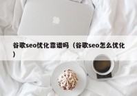 谷歌seo優(yōu)化靠譜嗎（谷歌seo怎么優(yōu)化）