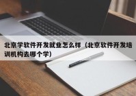 北京學軟件開發(fā)就業(yè)怎么樣（北京軟件開發(fā)培訓機構(gòu)去哪個學）