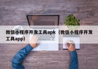 微信小程序開發(fā)工具apk（微信小程序開發(fā)工具app）