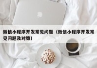 微信小程序開發(fā)常見問題（微信小程序開發(fā)常見問題及對(duì)策）