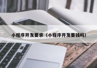 小程序開發(fā)要求（小程序開發(fā)要錢嗎）