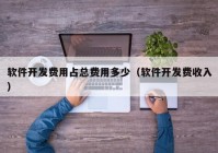 軟件開發(fā)費用占總費用多少（軟件開發(fā)費收入）