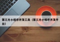 第三方小程序開發(fā)工具（第三方小程序開發(fā)平臺(tái)）