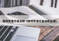 軟件開發(fā)行業(yè)分析（軟件開發(fā)行業(yè)分析全球）