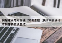 網(wǎng)站建設與網(wǎng)頁設計實訓總結（關于網(wǎng)頁設計與制作的實訓總結）