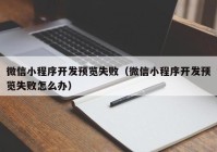 微信小程序開發(fā)預(yù)覽失?。ㄎ⑿判〕绦蜷_發(fā)預(yù)覽失敗怎么辦）