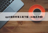 qq小程序開(kāi)發(fā)工具下載（小程序開(kāi)源）