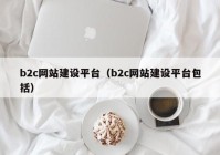 b2c網(wǎng)站建設平臺（b2c網(wǎng)站建設平臺包括）