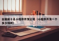 全國前十名小程序開發(fā)公司（小程序開發(fā)一個多少錢?。? /></a>
		</div>
		<div   id=