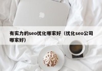 有實力的seo優(yōu)化哪家好（優(yōu)化seo公司哪家好）