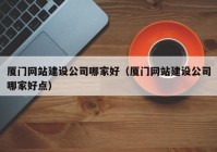 廈門網站建設公司哪家好（廈門網站建設公司哪家好點）