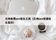 蘭州免費(fèi)seo優(yōu)化工具（蘭州seo快速優(yōu)化報(bào)價(jià)）