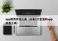 app軟件開發(fā)工具（分享5個(gè)主流的app開發(fā)工具）