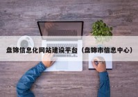 盤錦信息化網(wǎng)站建設(shè)平臺（盤錦市信息中心）