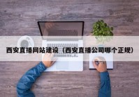 西安直播網(wǎng)站建設（西安直播公司哪個正規(guī)）