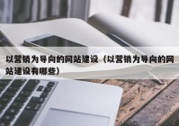 以營銷為導向的網(wǎng)站建設（以營銷為導向的網(wǎng)站建設有哪些）