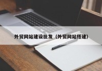 外貿(mào)網(wǎng)站建設批發(fā)（外貿(mào)網(wǎng)站搭建）