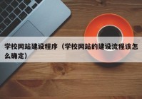 學校網(wǎng)站建設程序（學校網(wǎng)站的建設流程該怎么確定）